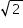 «math xmlns=¨http://www.w3.org/1998/Math/MathML¨»«mstyle mathsize=¨14px¨»«msqrt»«mn»2«/mn»«/msqrt»«/mstyle»«/math»