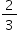 «math xmlns=¨http://www.w3.org/1998/Math/MathML¨»«mstyle mathsize=¨14px¨»«mfrac»«mn»2«/mn»«mn»3«/mn»«/mfrac»«/mstyle»«/math»