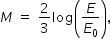 «math xmlns=¨http://www.w3.org/1998/Math/MathML¨»«mstyle mathsize=¨14px¨»«mrow»«mi»M«/mi»«mo»§#xA0;«/mo»«mo»=«/mo»«mo»§#xA0;«/mo»«mfrac»«mn»2«/mn»«mn»3«/mn»«/mfrac»«mi»log«/mi»«mfenced»«mfrac»«mi»E«/mi»«msub»«mi»E«/mi»«mn»0«/mn»«/msub»«/mfrac»«/mfenced»«mo»,«/mo»«/mrow»«/mstyle»«/math»